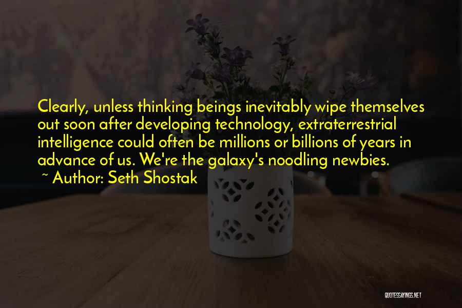 Seth Shostak Quotes: Clearly, Unless Thinking Beings Inevitably Wipe Themselves Out Soon After Developing Technology, Extraterrestrial Intelligence Could Often Be Millions Or Billions