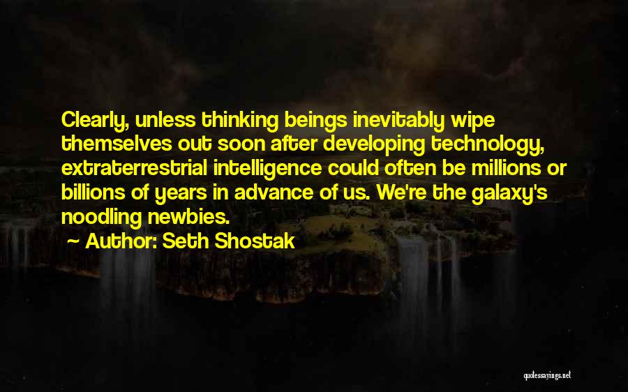 Seth Shostak Quotes: Clearly, Unless Thinking Beings Inevitably Wipe Themselves Out Soon After Developing Technology, Extraterrestrial Intelligence Could Often Be Millions Or Billions