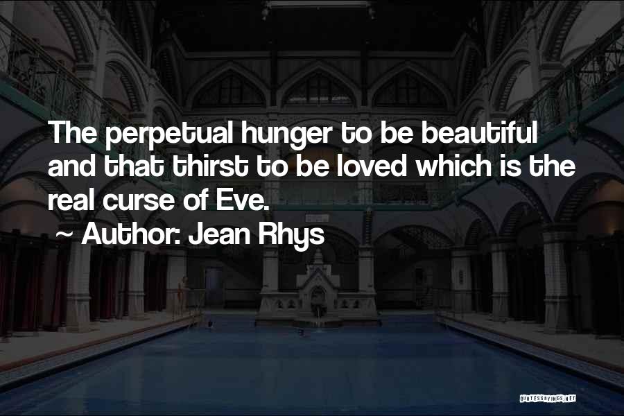 Jean Rhys Quotes: The Perpetual Hunger To Be Beautiful And That Thirst To Be Loved Which Is The Real Curse Of Eve.