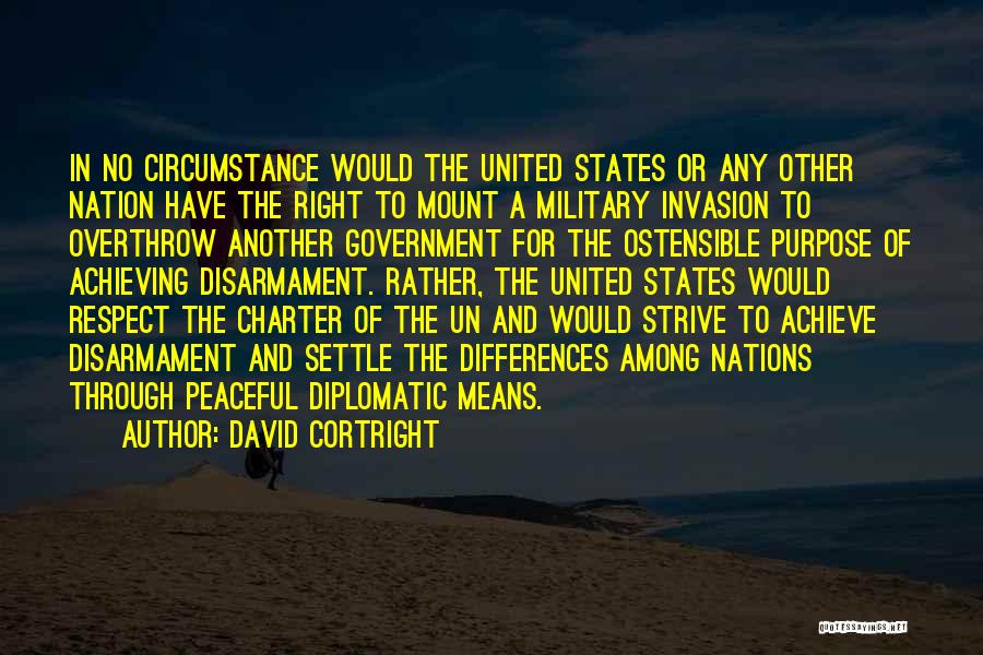 David Cortright Quotes: In No Circumstance Would The United States Or Any Other Nation Have The Right To Mount A Military Invasion To
