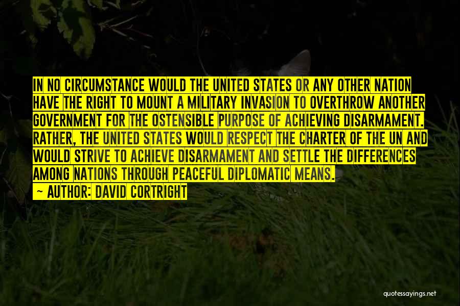 David Cortright Quotes: In No Circumstance Would The United States Or Any Other Nation Have The Right To Mount A Military Invasion To