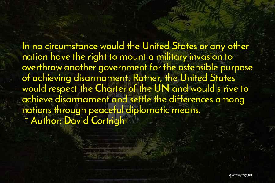 David Cortright Quotes: In No Circumstance Would The United States Or Any Other Nation Have The Right To Mount A Military Invasion To