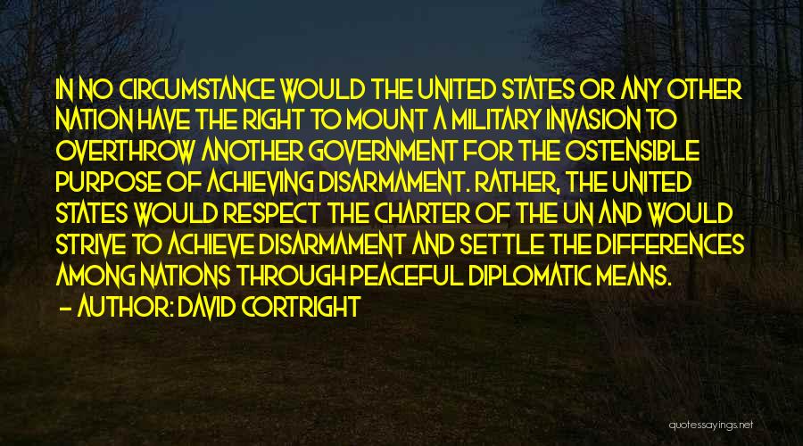 David Cortright Quotes: In No Circumstance Would The United States Or Any Other Nation Have The Right To Mount A Military Invasion To