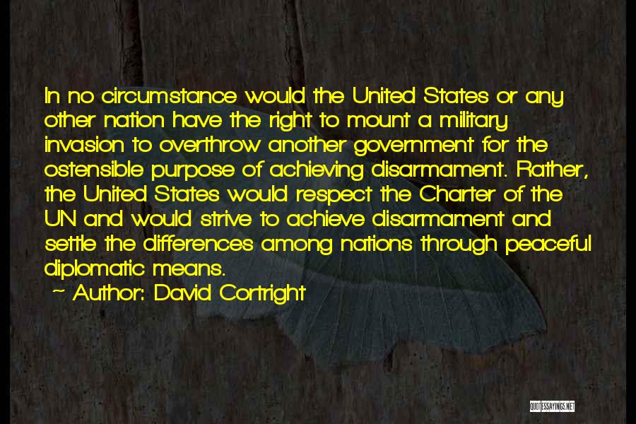 David Cortright Quotes: In No Circumstance Would The United States Or Any Other Nation Have The Right To Mount A Military Invasion To