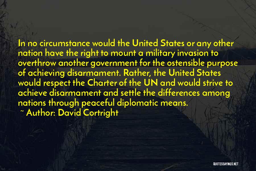 David Cortright Quotes: In No Circumstance Would The United States Or Any Other Nation Have The Right To Mount A Military Invasion To