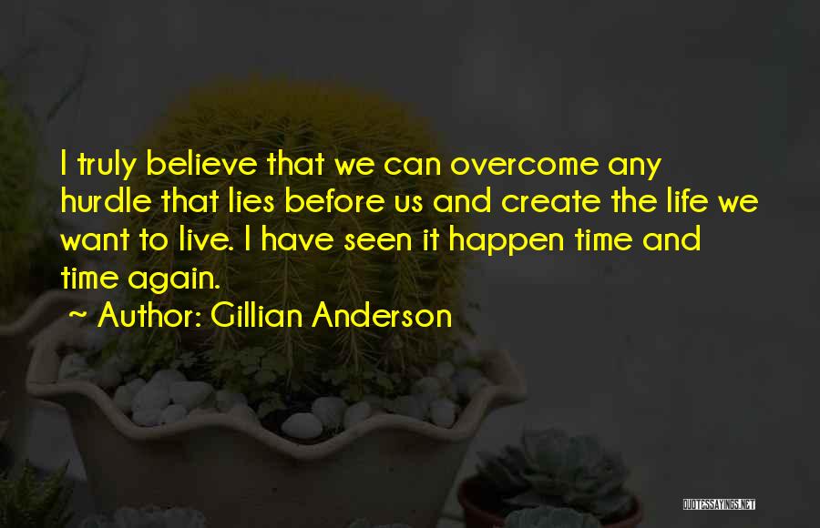 Gillian Anderson Quotes: I Truly Believe That We Can Overcome Any Hurdle That Lies Before Us And Create The Life We Want To