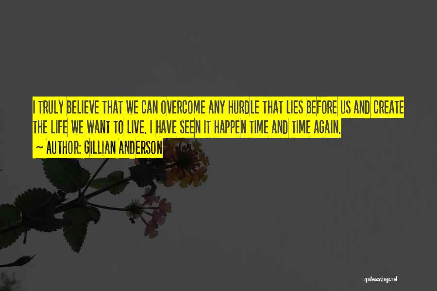 Gillian Anderson Quotes: I Truly Believe That We Can Overcome Any Hurdle That Lies Before Us And Create The Life We Want To