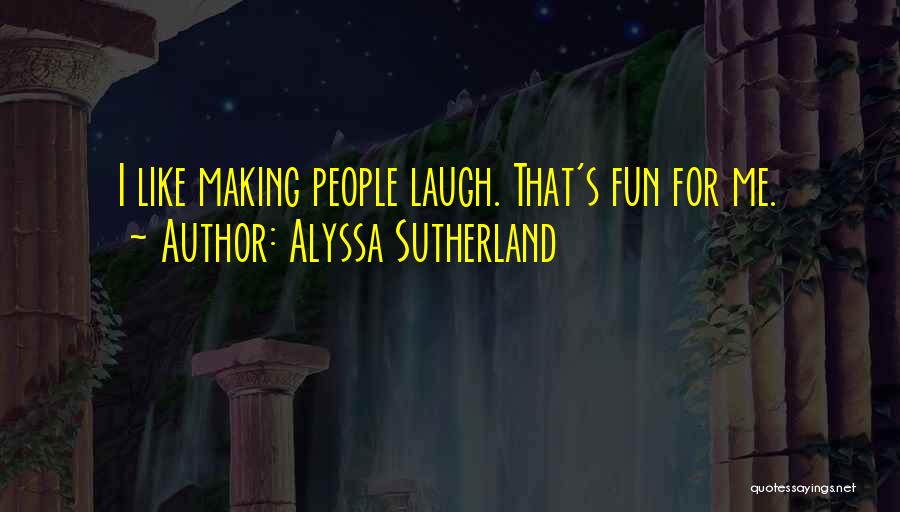 Alyssa Sutherland Quotes: I Like Making People Laugh. That's Fun For Me.