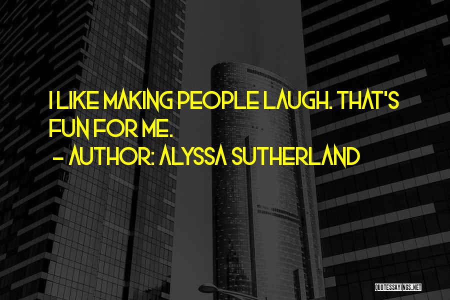 Alyssa Sutherland Quotes: I Like Making People Laugh. That's Fun For Me.