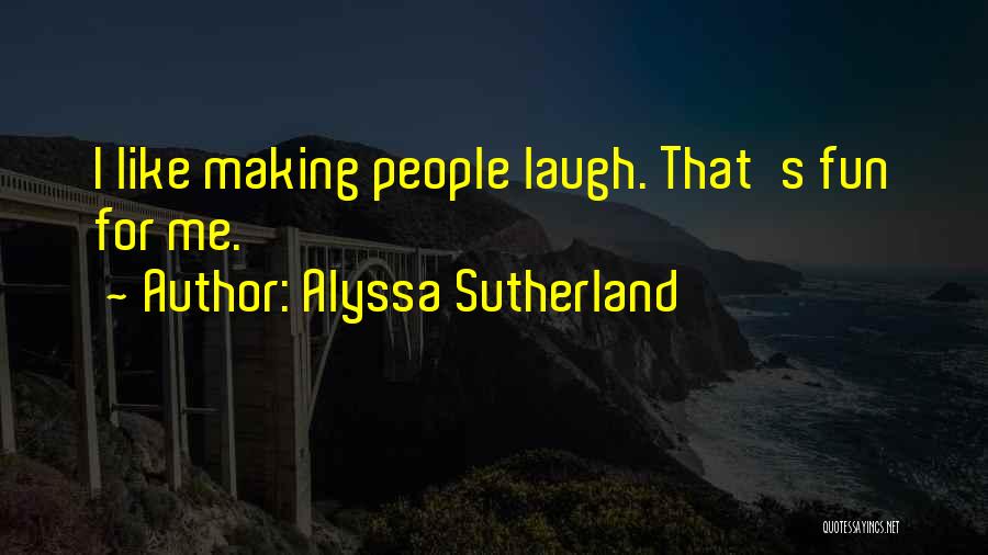 Alyssa Sutherland Quotes: I Like Making People Laugh. That's Fun For Me.