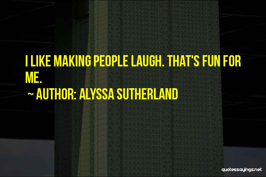 Alyssa Sutherland Quotes: I Like Making People Laugh. That's Fun For Me.