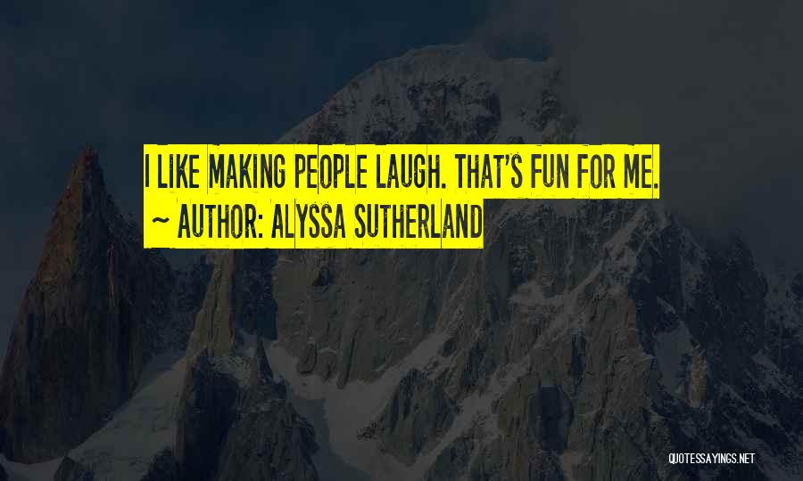 Alyssa Sutherland Quotes: I Like Making People Laugh. That's Fun For Me.