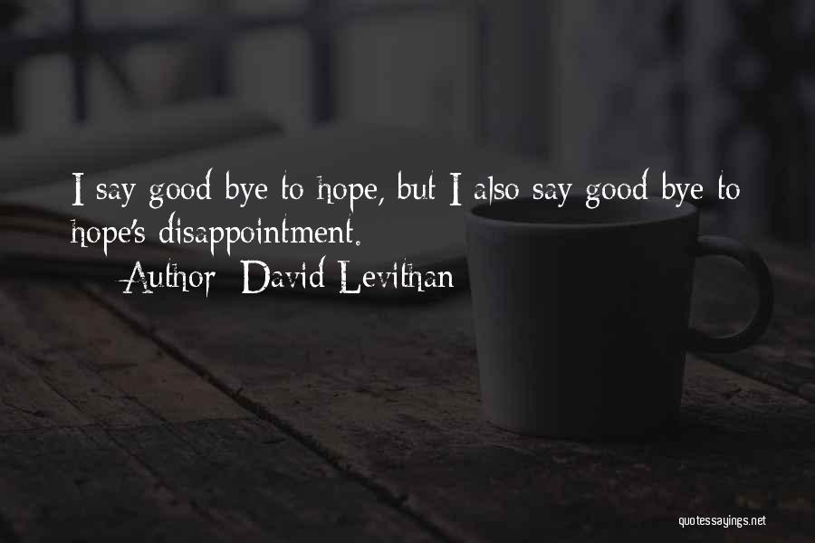 David Levithan Quotes: I Say Good-bye To Hope, But I Also Say Good-bye To Hope's Disappointment.