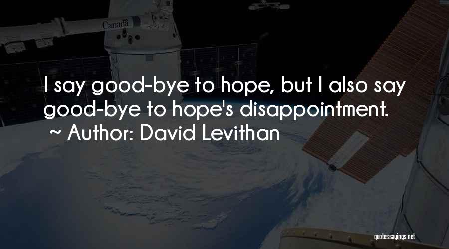 David Levithan Quotes: I Say Good-bye To Hope, But I Also Say Good-bye To Hope's Disappointment.