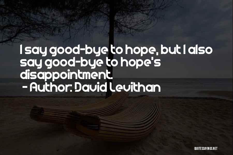 David Levithan Quotes: I Say Good-bye To Hope, But I Also Say Good-bye To Hope's Disappointment.