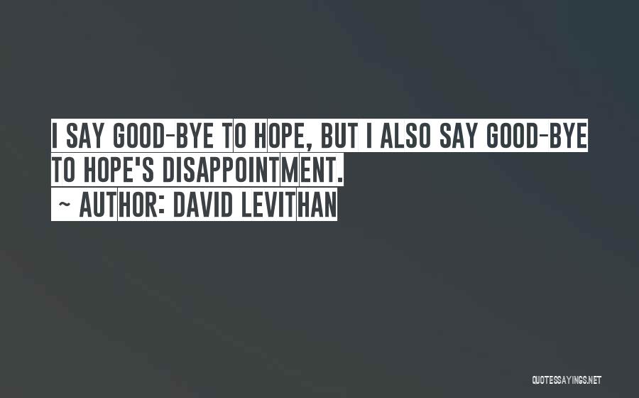 David Levithan Quotes: I Say Good-bye To Hope, But I Also Say Good-bye To Hope's Disappointment.
