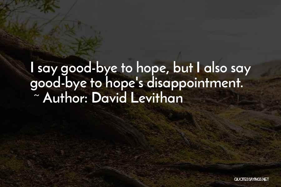 David Levithan Quotes: I Say Good-bye To Hope, But I Also Say Good-bye To Hope's Disappointment.