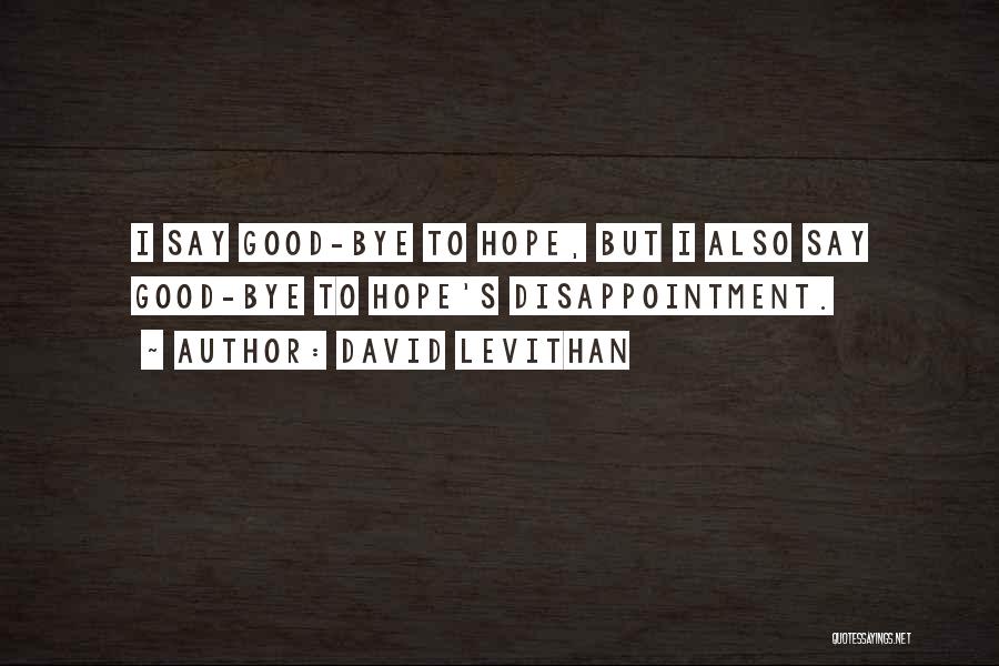 David Levithan Quotes: I Say Good-bye To Hope, But I Also Say Good-bye To Hope's Disappointment.