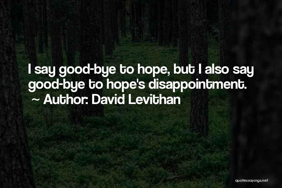 David Levithan Quotes: I Say Good-bye To Hope, But I Also Say Good-bye To Hope's Disappointment.