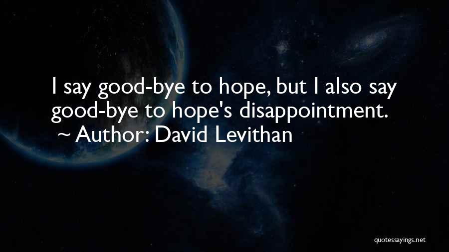 David Levithan Quotes: I Say Good-bye To Hope, But I Also Say Good-bye To Hope's Disappointment.