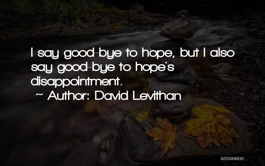 David Levithan Quotes: I Say Good-bye To Hope, But I Also Say Good-bye To Hope's Disappointment.