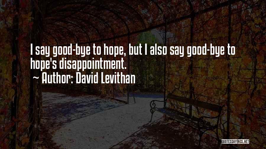 David Levithan Quotes: I Say Good-bye To Hope, But I Also Say Good-bye To Hope's Disappointment.