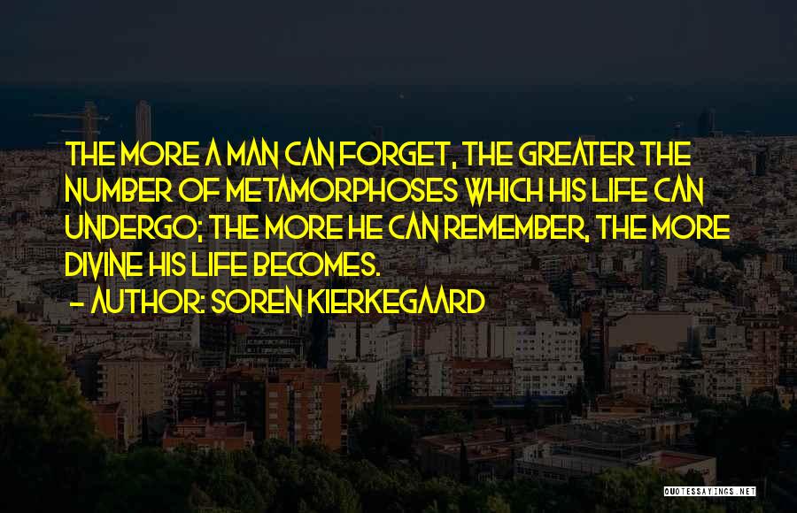 Soren Kierkegaard Quotes: The More A Man Can Forget, The Greater The Number Of Metamorphoses Which His Life Can Undergo; The More He