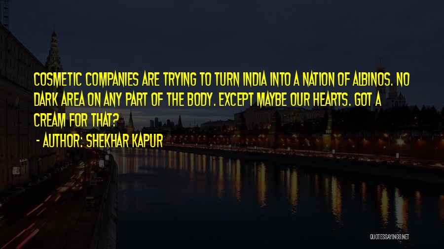 Shekhar Kapur Quotes: Cosmetic Companies Are Trying To Turn India Into A Nation Of Albinos. No Dark Area On Any Part Of The