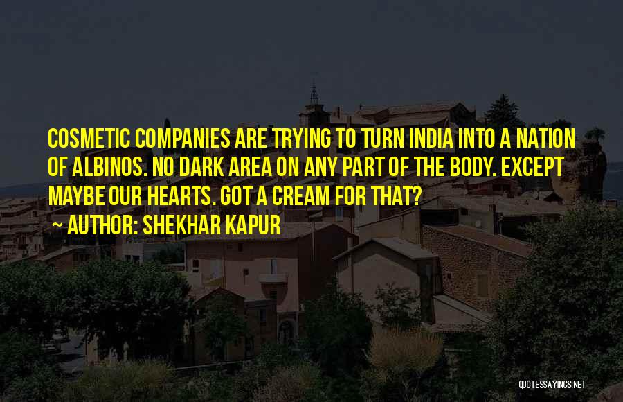 Shekhar Kapur Quotes: Cosmetic Companies Are Trying To Turn India Into A Nation Of Albinos. No Dark Area On Any Part Of The
