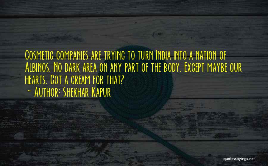 Shekhar Kapur Quotes: Cosmetic Companies Are Trying To Turn India Into A Nation Of Albinos. No Dark Area On Any Part Of The