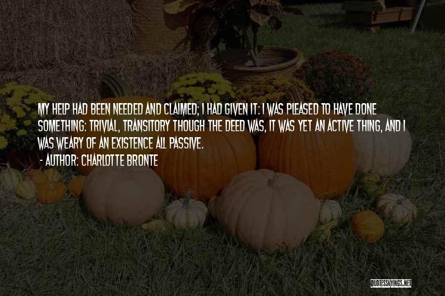 Charlotte Bronte Quotes: My Help Had Been Needed And Claimed; I Had Given It: I Was Pleased To Have Done Something: Trivial, Transitory