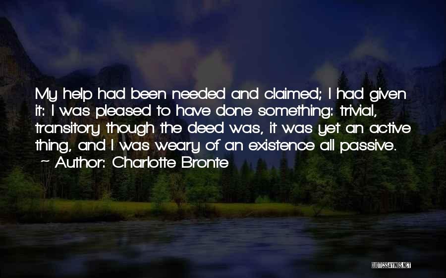 Charlotte Bronte Quotes: My Help Had Been Needed And Claimed; I Had Given It: I Was Pleased To Have Done Something: Trivial, Transitory