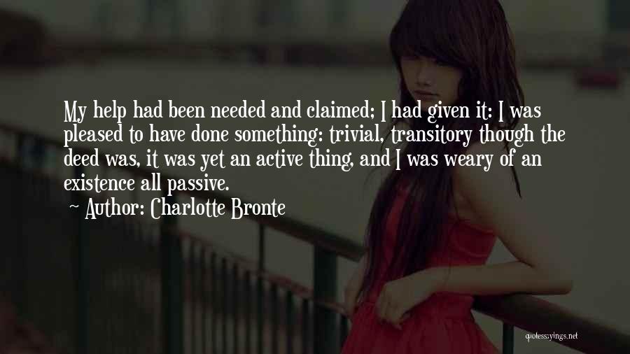 Charlotte Bronte Quotes: My Help Had Been Needed And Claimed; I Had Given It: I Was Pleased To Have Done Something: Trivial, Transitory