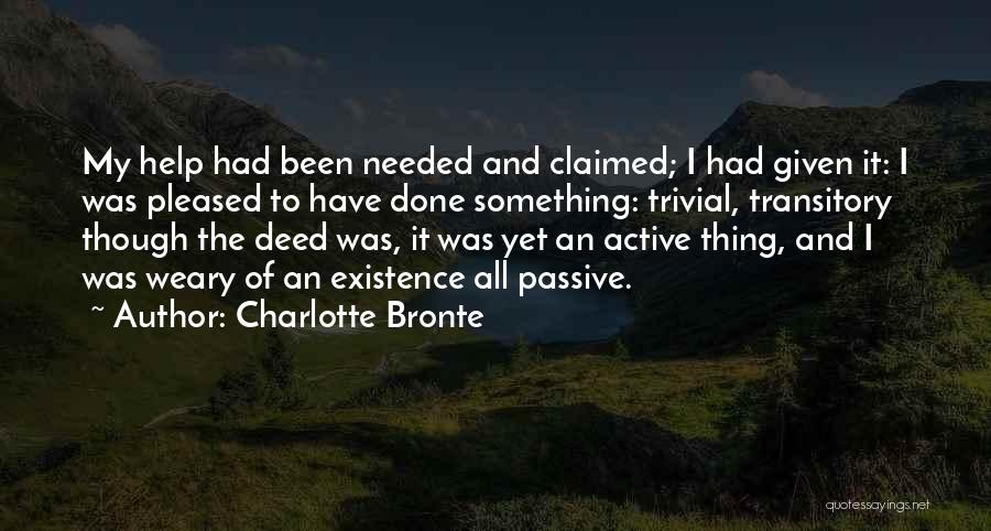 Charlotte Bronte Quotes: My Help Had Been Needed And Claimed; I Had Given It: I Was Pleased To Have Done Something: Trivial, Transitory