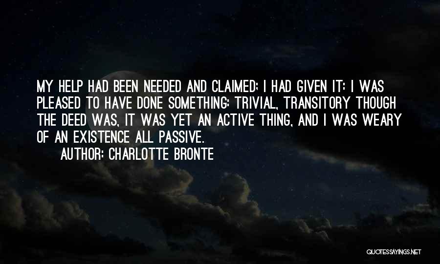 Charlotte Bronte Quotes: My Help Had Been Needed And Claimed; I Had Given It: I Was Pleased To Have Done Something: Trivial, Transitory