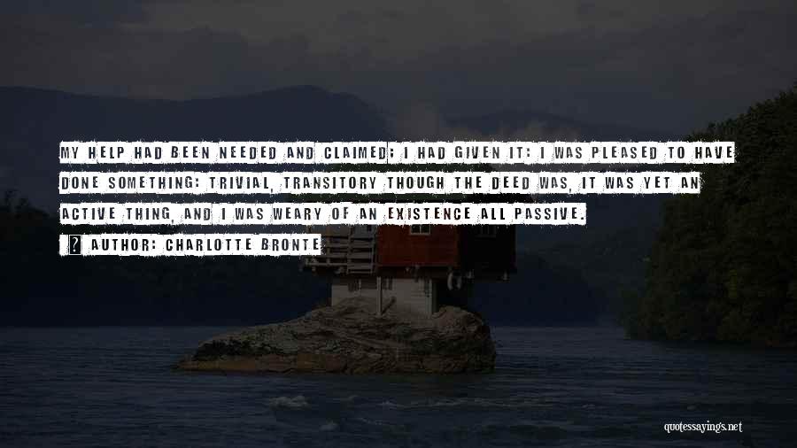 Charlotte Bronte Quotes: My Help Had Been Needed And Claimed; I Had Given It: I Was Pleased To Have Done Something: Trivial, Transitory