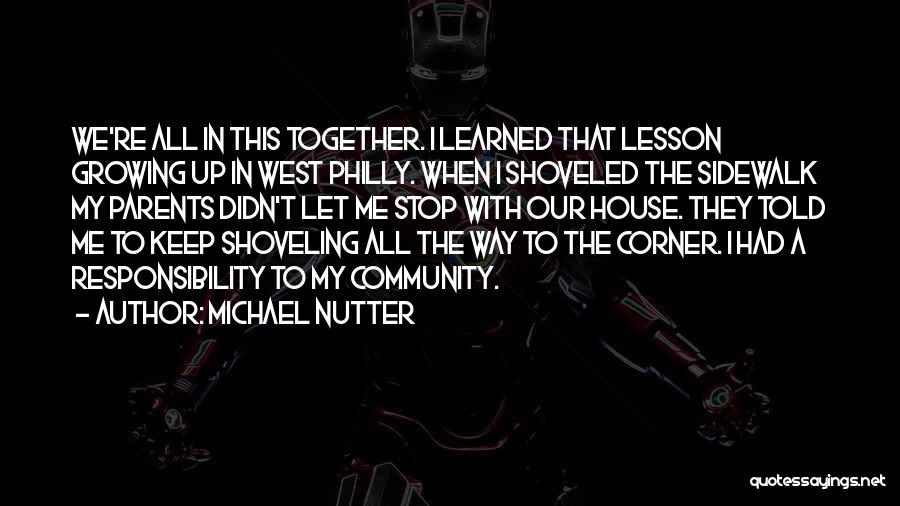 Michael Nutter Quotes: We're All In This Together. I Learned That Lesson Growing Up In West Philly. When I Shoveled The Sidewalk My