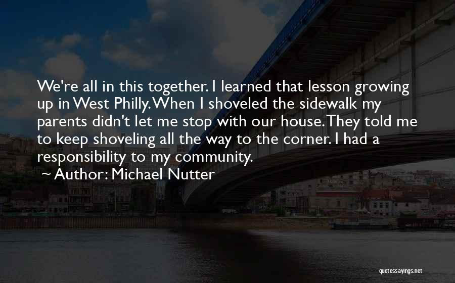 Michael Nutter Quotes: We're All In This Together. I Learned That Lesson Growing Up In West Philly. When I Shoveled The Sidewalk My