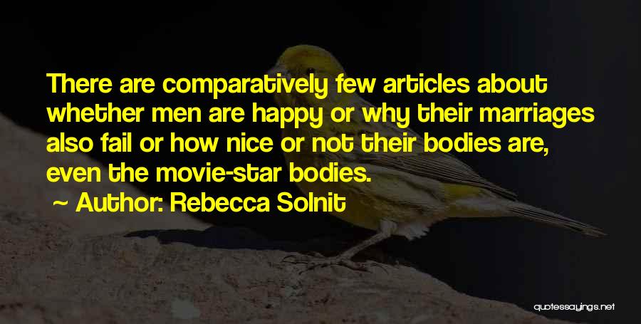 Rebecca Solnit Quotes: There Are Comparatively Few Articles About Whether Men Are Happy Or Why Their Marriages Also Fail Or How Nice Or