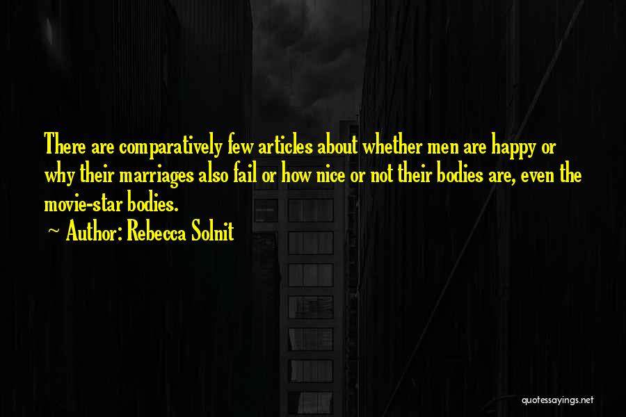 Rebecca Solnit Quotes: There Are Comparatively Few Articles About Whether Men Are Happy Or Why Their Marriages Also Fail Or How Nice Or