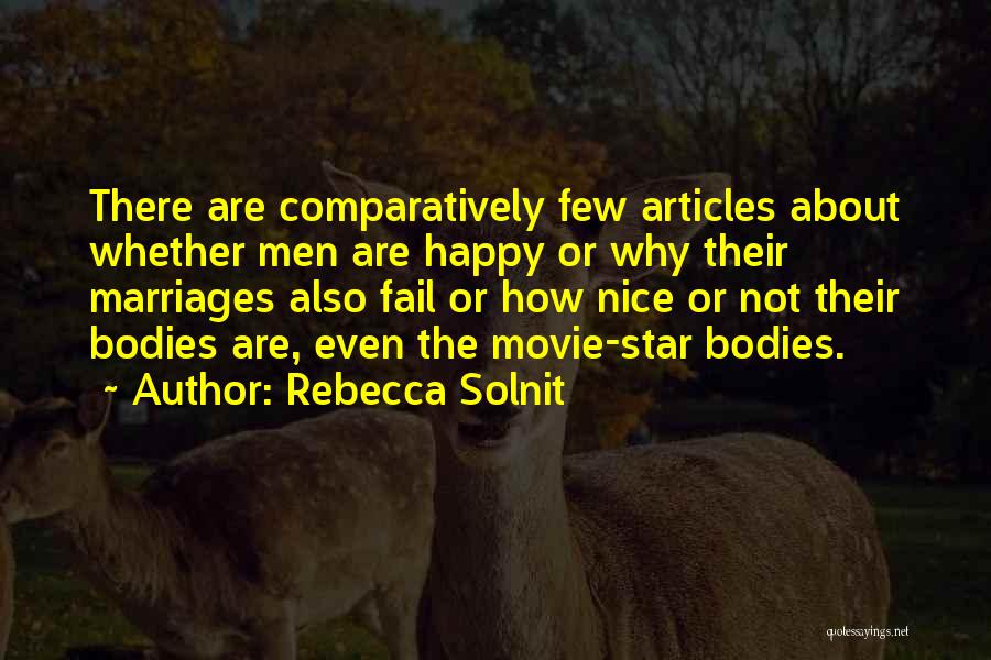 Rebecca Solnit Quotes: There Are Comparatively Few Articles About Whether Men Are Happy Or Why Their Marriages Also Fail Or How Nice Or