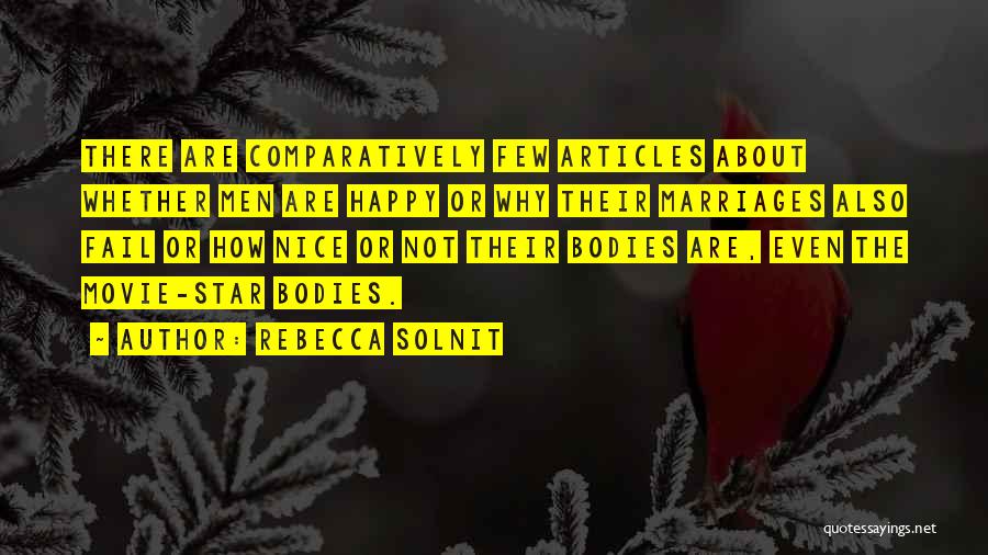 Rebecca Solnit Quotes: There Are Comparatively Few Articles About Whether Men Are Happy Or Why Their Marriages Also Fail Or How Nice Or