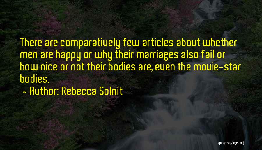 Rebecca Solnit Quotes: There Are Comparatively Few Articles About Whether Men Are Happy Or Why Their Marriages Also Fail Or How Nice Or