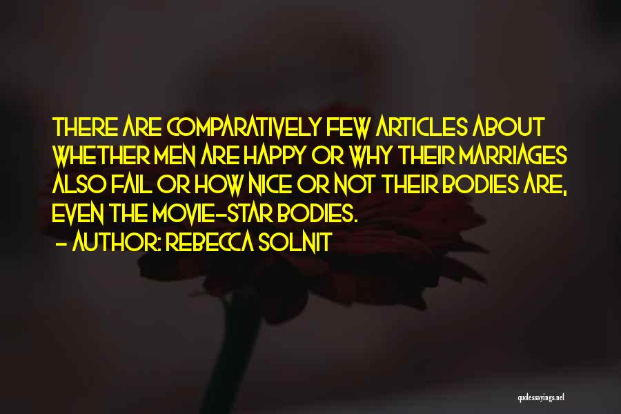 Rebecca Solnit Quotes: There Are Comparatively Few Articles About Whether Men Are Happy Or Why Their Marriages Also Fail Or How Nice Or