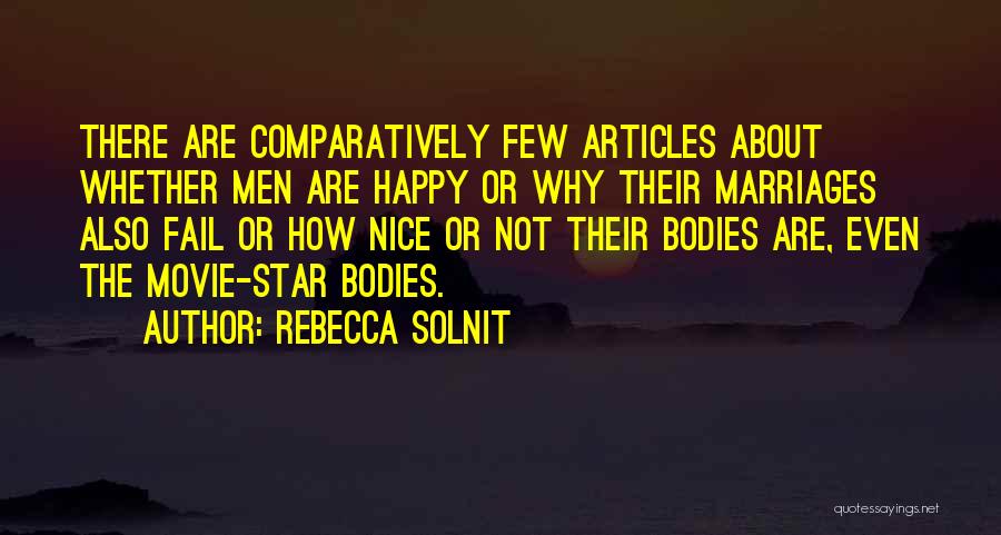 Rebecca Solnit Quotes: There Are Comparatively Few Articles About Whether Men Are Happy Or Why Their Marriages Also Fail Or How Nice Or