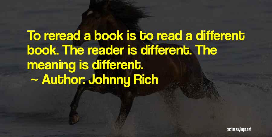 Johnny Rich Quotes: To Reread A Book Is To Read A Different Book. The Reader Is Different. The Meaning Is Different.