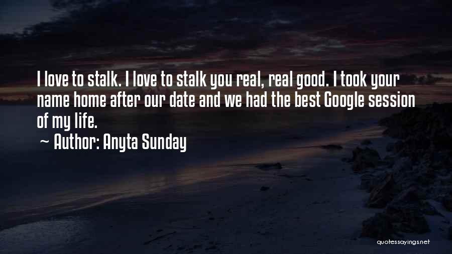 Anyta Sunday Quotes: I Love To Stalk. I Love To Stalk You Real, Real Good. I Took Your Name Home After Our Date