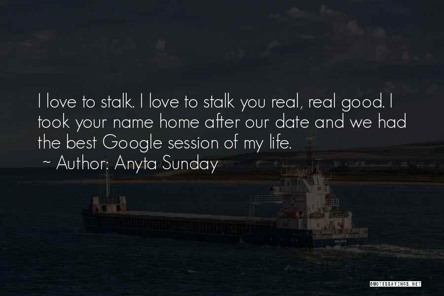 Anyta Sunday Quotes: I Love To Stalk. I Love To Stalk You Real, Real Good. I Took Your Name Home After Our Date
