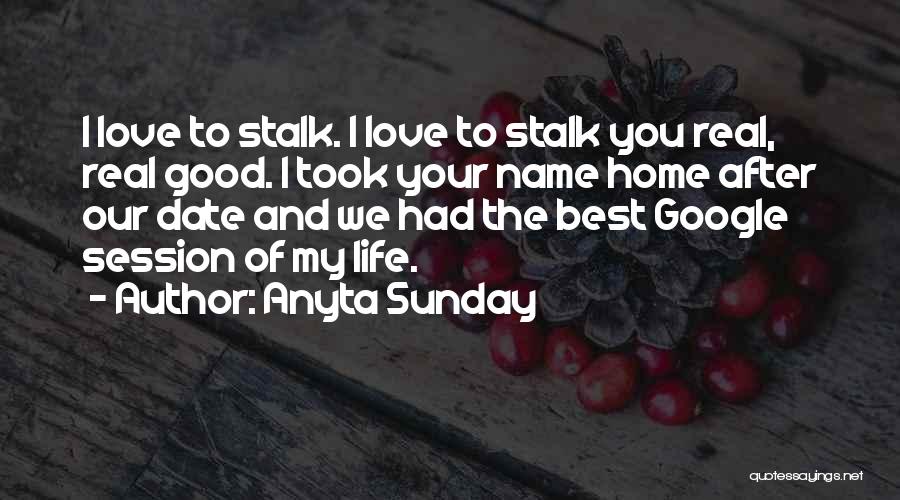 Anyta Sunday Quotes: I Love To Stalk. I Love To Stalk You Real, Real Good. I Took Your Name Home After Our Date