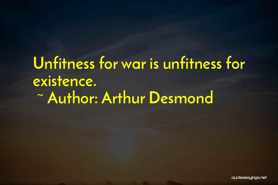 Arthur Desmond Quotes: Unfitness For War Is Unfitness For Existence.